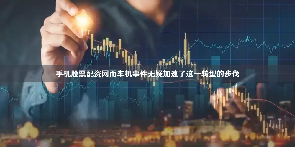 手机股票配资网而车机事件无疑加速了这一转型的步伐