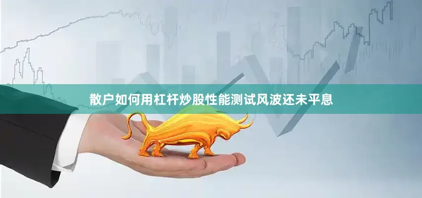散户如何用杠杆炒股性能测试风波还未平息