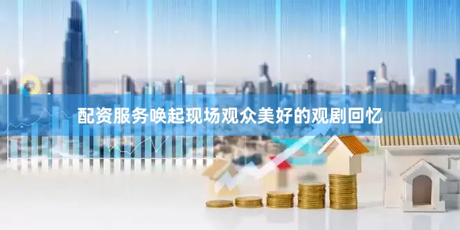 配资服务唤起现场观众美好的观剧回忆