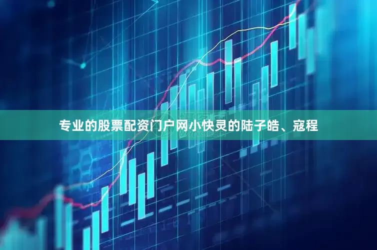 专业的股票配资门户网小快灵的陆子皓、寇程