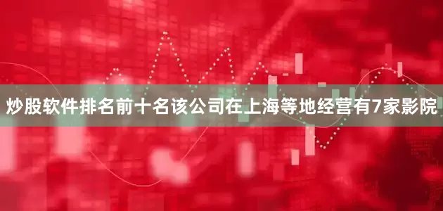 炒股软件排名前十名该公司在上海等地经营有7家影院