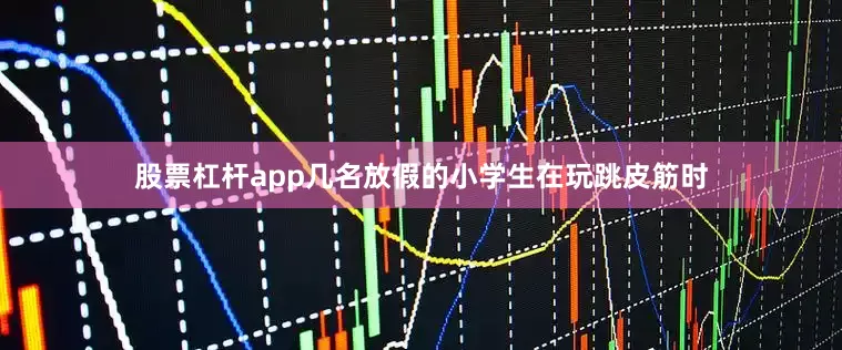 股票杠杆app几名放假的小学生在玩跳皮筋时
