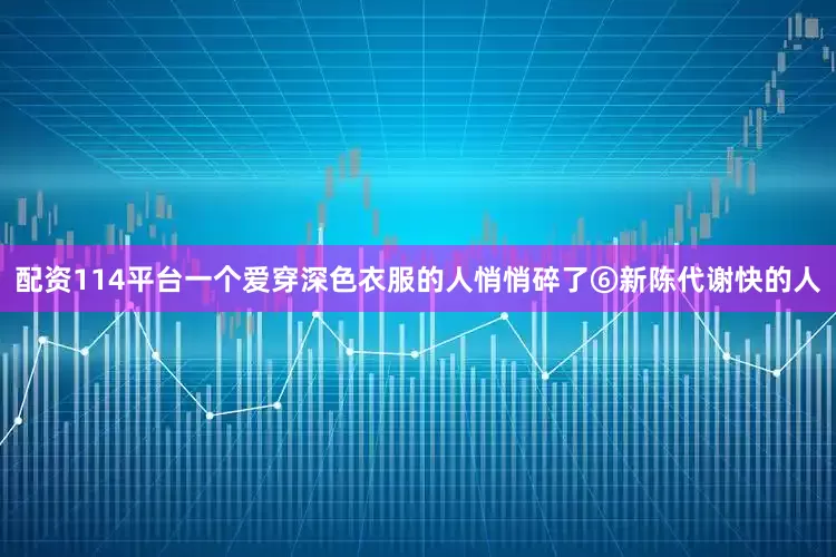 配资114平台一个爱穿深色衣服的人悄悄碎了⑥新陈代谢快的人