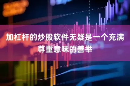 加杠杆的炒股软件无疑是一个充满尊重意味的善举