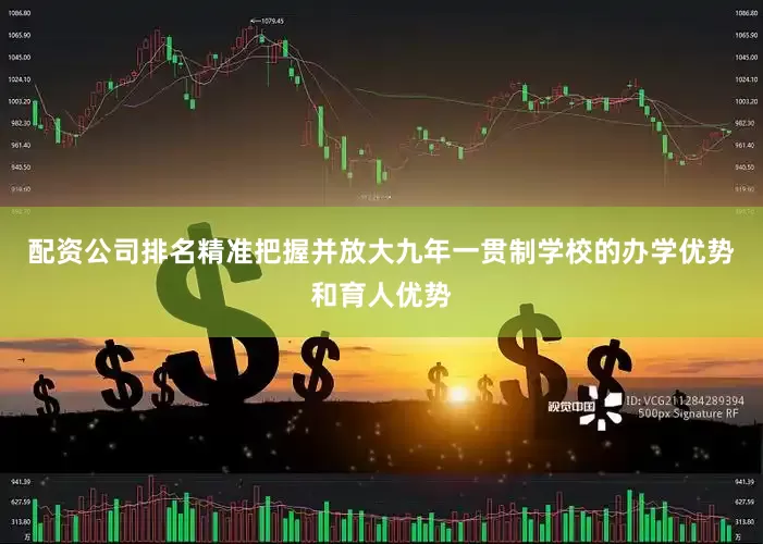 配资公司排名精准把握并放大九年一贯制学校的办学优势和育人优势