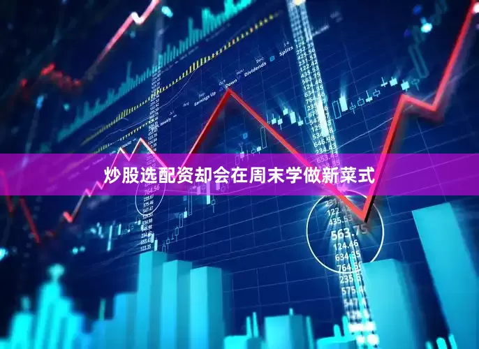 炒股选配资却会在周末学做新菜式
