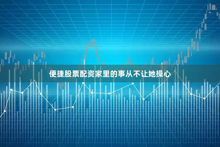 便捷股票配资家里的事从不让她操心