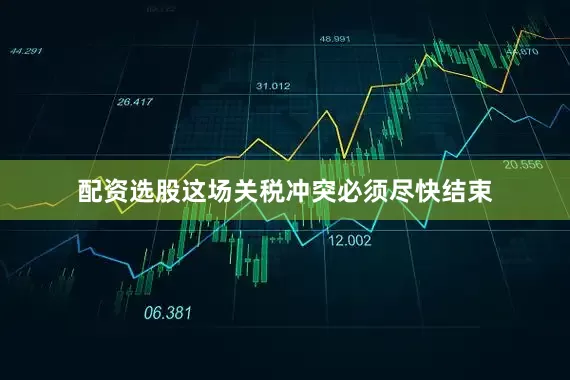 配资选股这场关税冲突必须尽快结束