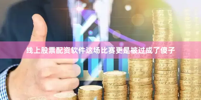 线上股票配资软件这场比赛更是被过成了傻子