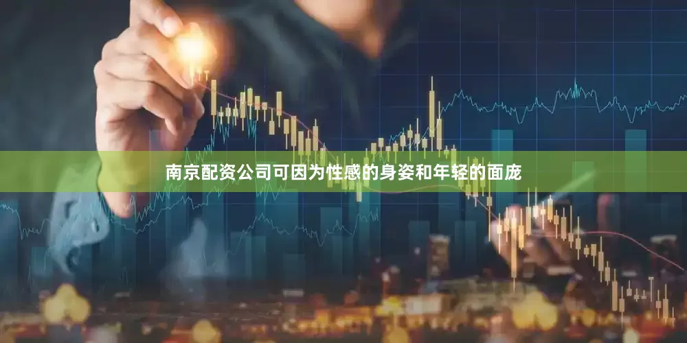 南京配资公司可因为性感的身姿和年轻的面庞