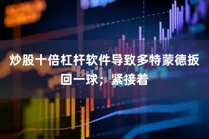 炒股十倍杠杆软件导致多特蒙德扳回一球；紧接着