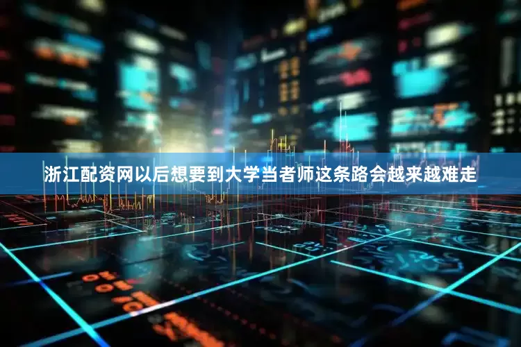 浙江配资网以后想要到大学当者师这条路会越来越难走