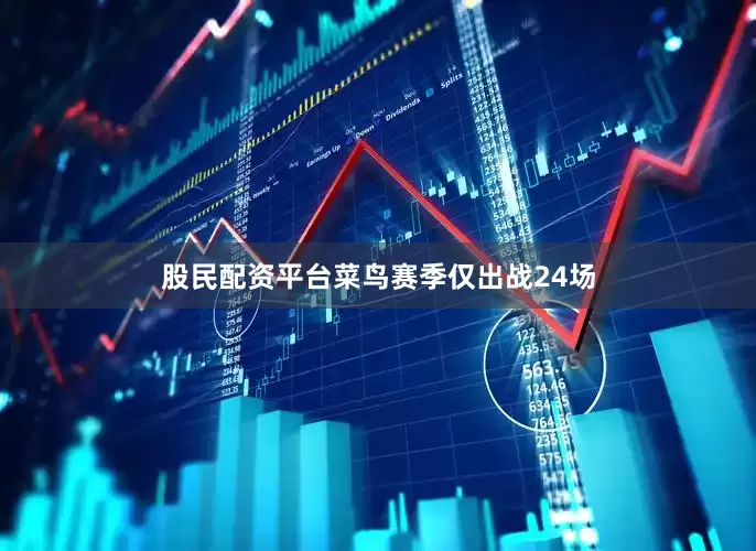 股民配资平台菜鸟赛季仅出战24场
