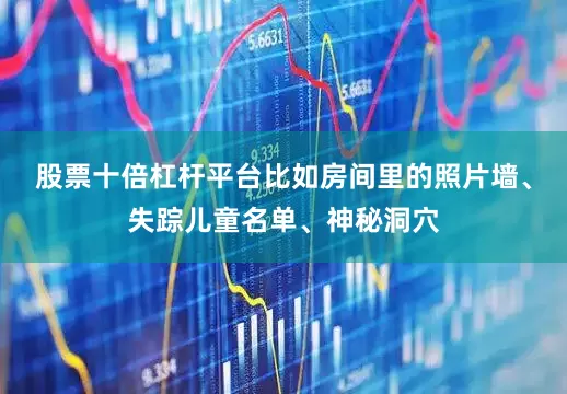 股票十倍杠杆平台比如房间里的照片墙、失踪儿童名单、神秘洞穴