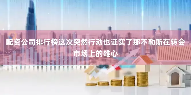 配资公司排行榜这次突然行动也证实了那不勒斯在转会市场上的雄心
