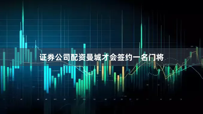 证券公司配资曼城才会签约一名门将