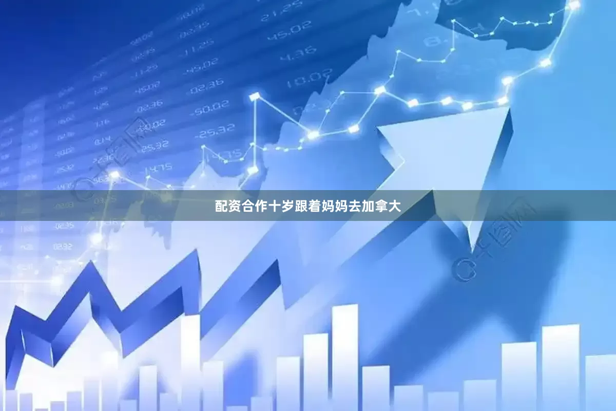 配资合作十岁跟着妈妈去加拿大
