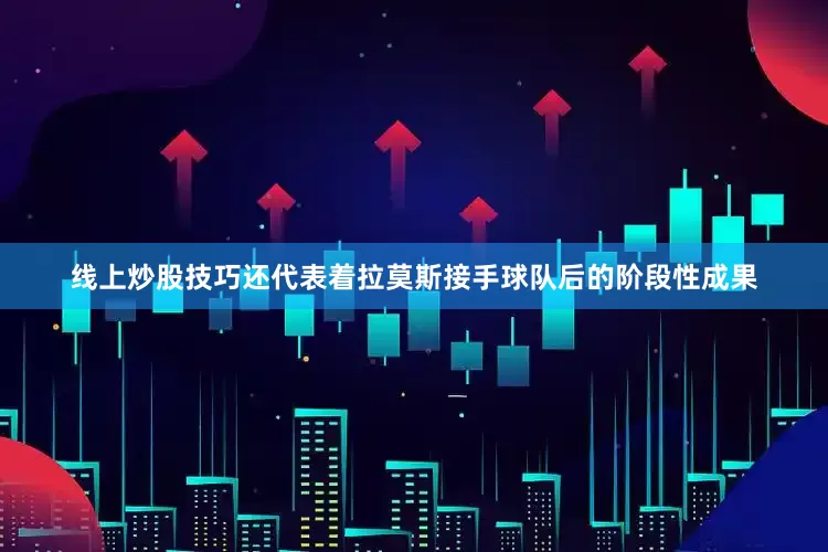 线上炒股技巧还代表着拉莫斯接手球队后的阶段性成果