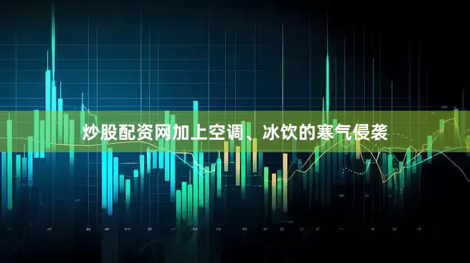 炒股配资网加上空调、冰饮的寒气侵袭