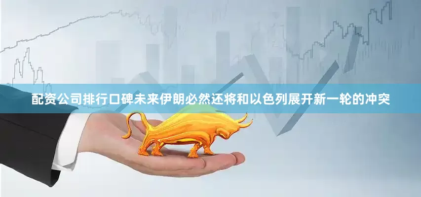 配资公司排行口碑未来伊朗必然还将和以色列展开新一轮的冲突