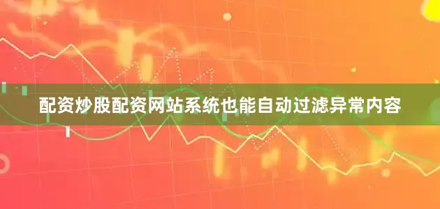 配资炒股配资网站系统也能自动过滤异常内容