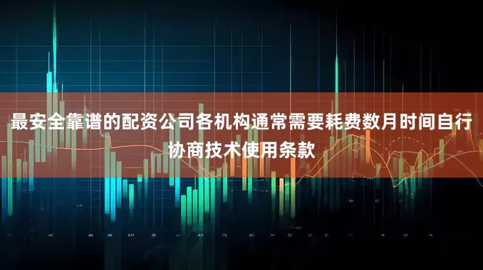 最安全靠谱的配资公司各机构通常需要耗费数月时间自行协商技术使用条款