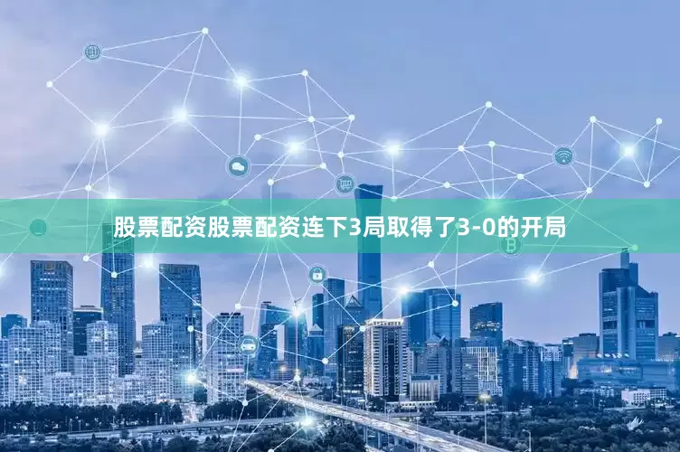 股票配资股票配资连下3局取得了3-0的开局
