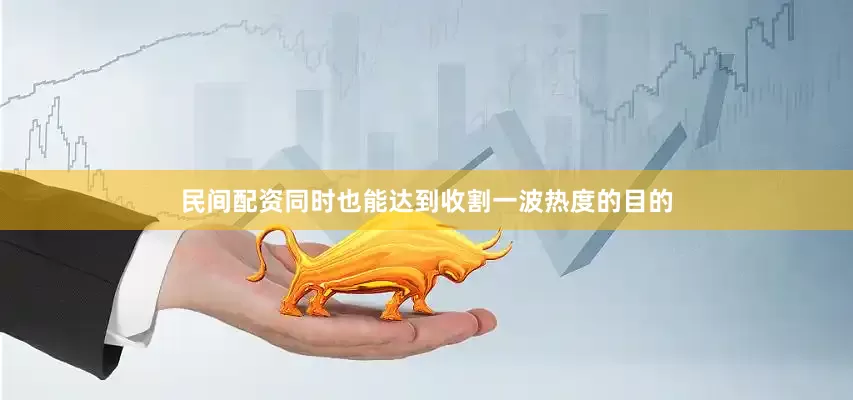 民间配资同时也能达到收割一波热度的目的
