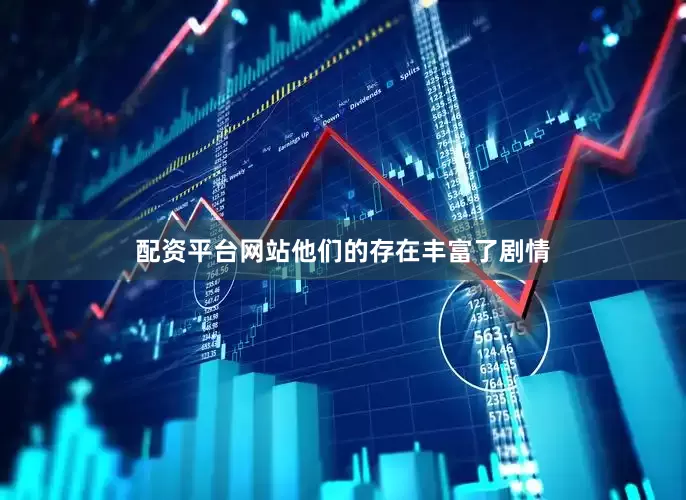 配资平台网站他们的存在丰富了剧情