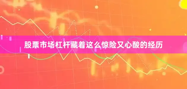 股票市场杠杆藏着这么惊险又心酸的经历