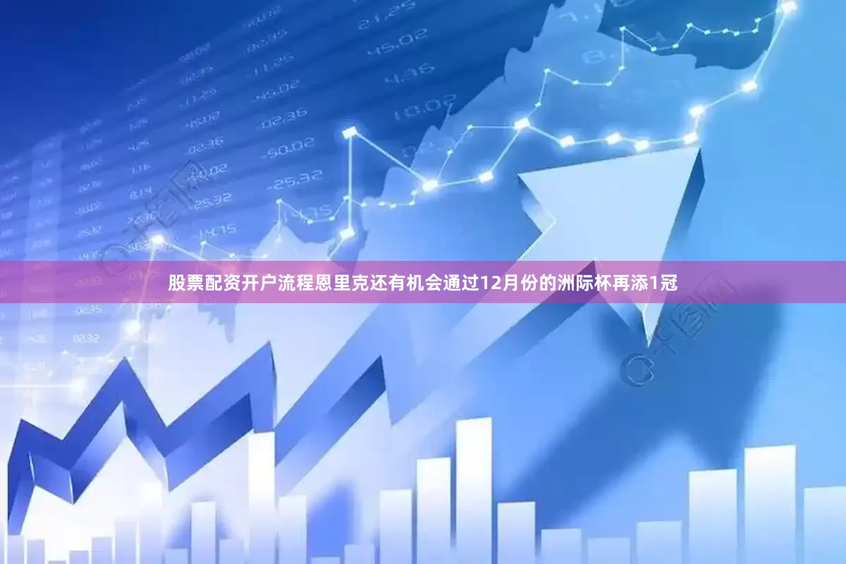 股票配资开户流程恩里克还有机会通过12月份的洲际杯再添1冠