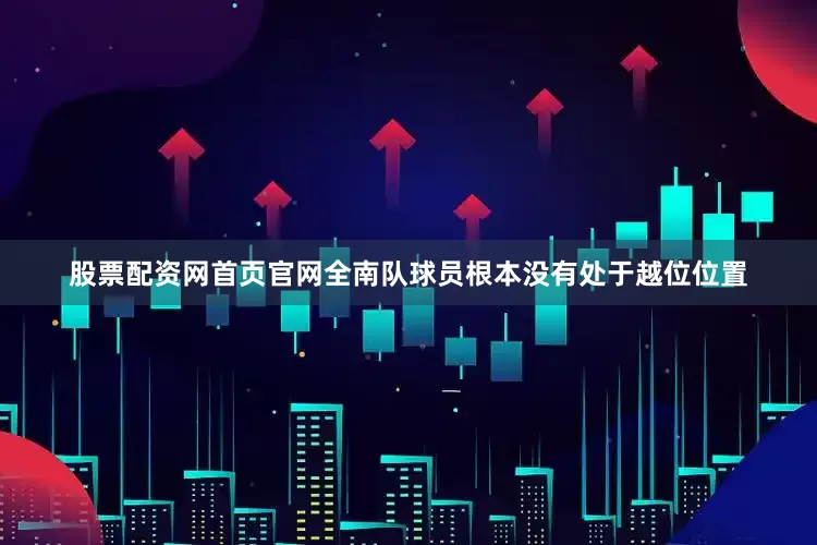 股票配资网首页官网全南队球员根本没有处于越位位置