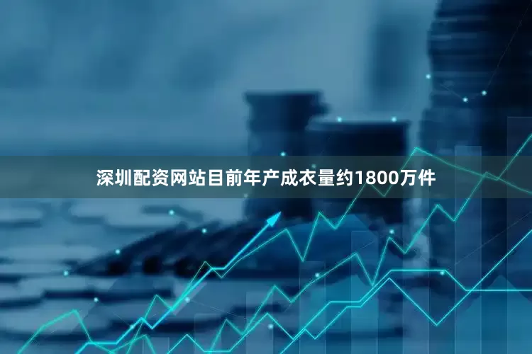 深圳配资网站目前年产成衣量约1800万件
