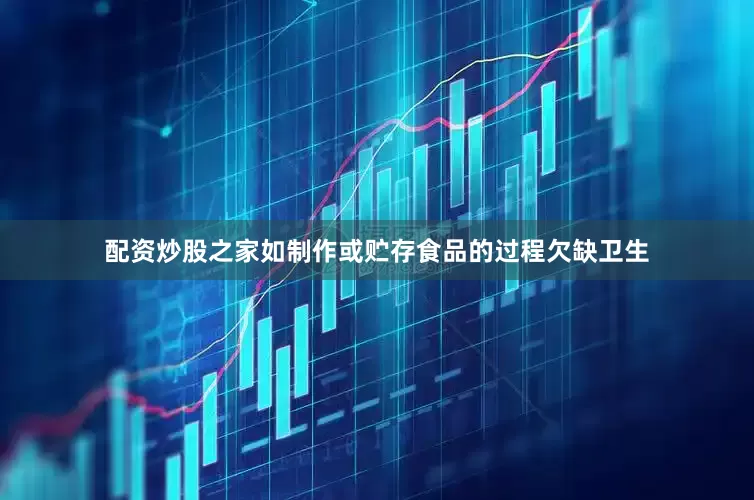配资炒股之家如制作或贮存食品的过程欠缺卫生