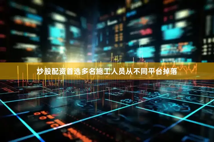 炒股配资首选多名施工人员从不同平台掉落