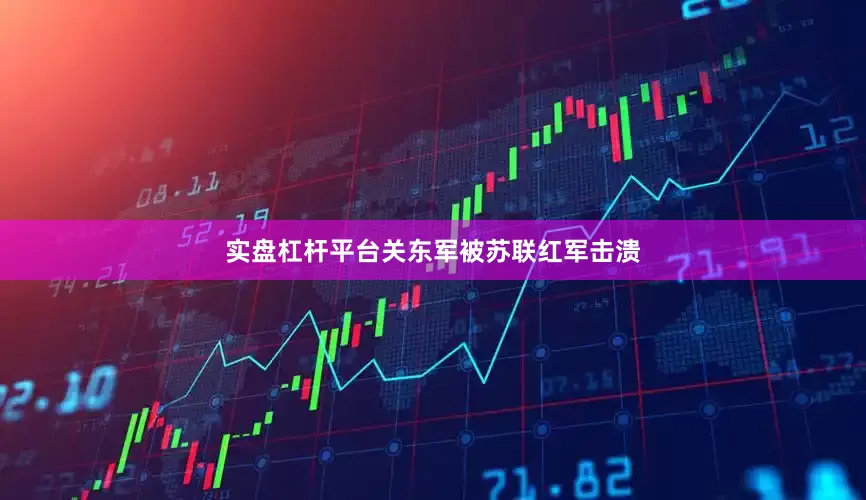 实盘杠杆平台关东军被苏联红军击溃