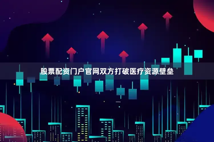 股票配资门户官网双方打破医疗资源壁垒