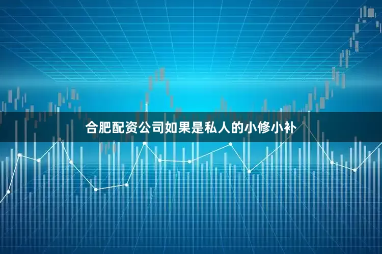 合肥配资公司如果是私人的小修小补