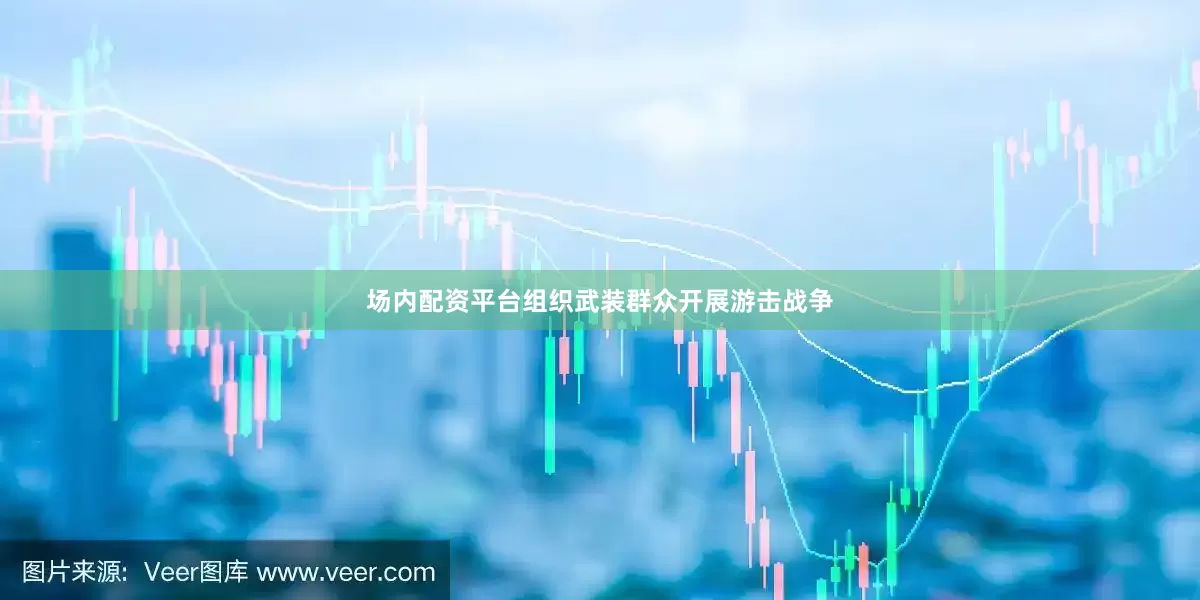 场内配资平台组织武装群众开展游击战争