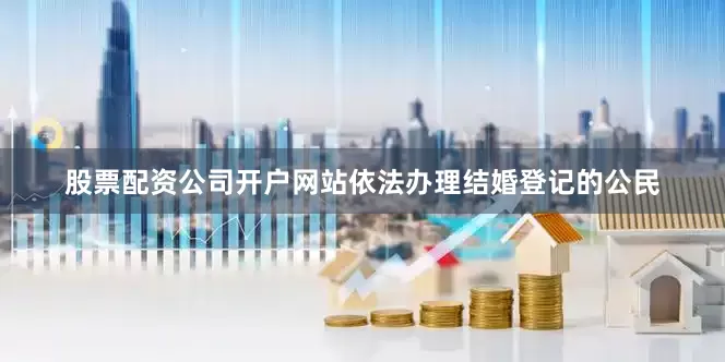 股票配资公司开户网站依法办理结婚登记的公民