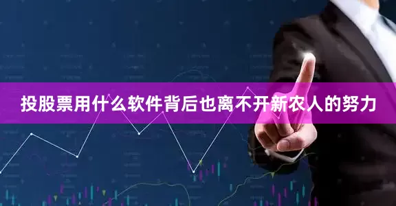 投股票用什么软件背后也离不开新农人的努力