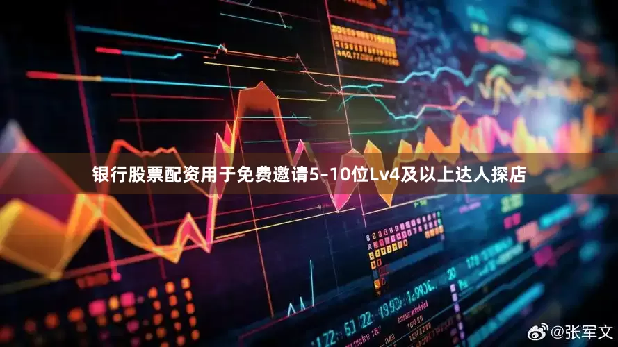 银行股票配资用于免费邀请5–10位Lv4及以上达人探店
