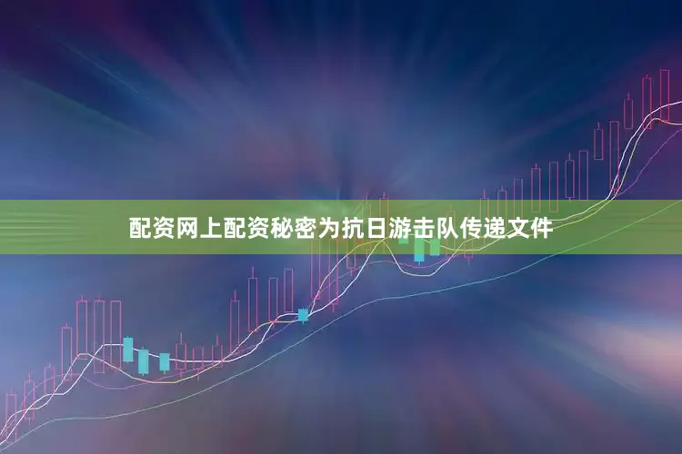 配资网上配资秘密为抗日游击队传递文件