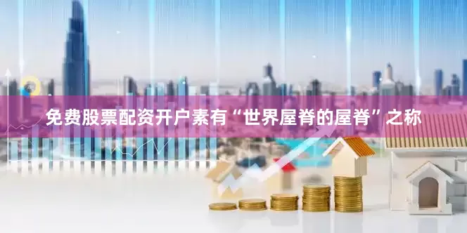 免费股票配资开户素有“世界屋脊的屋脊”之称