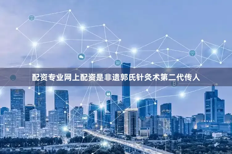 配资专业网上配资是非遗郭氏针灸术第二代传人