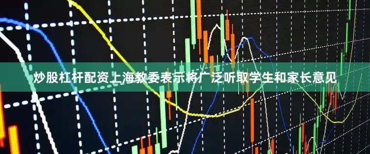 炒股杠杆配资　　上海教委表示将广泛听取学生和家长意见