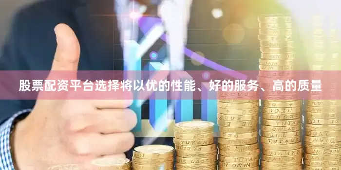 股票配资平台选择将以优的性能、好的服务、高的质量