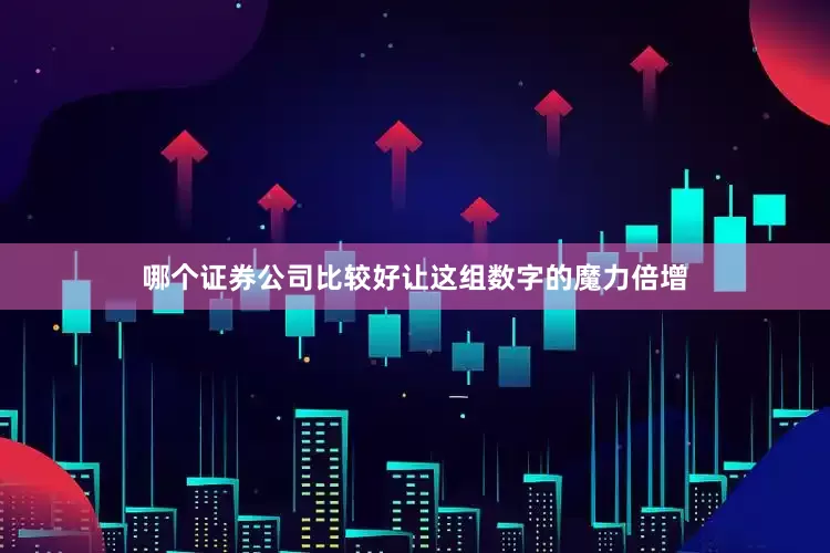 哪个证券公司比较好让这组数字的魔力倍增