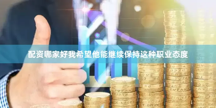 配资哪家好我希望他能继续保持这种职业态度