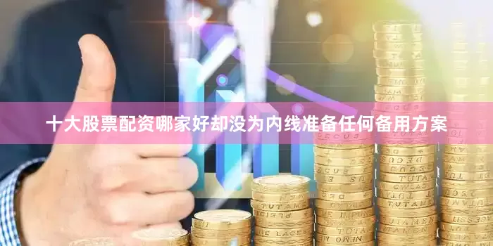 十大股票配资哪家好却没为内线准备任何备用方案